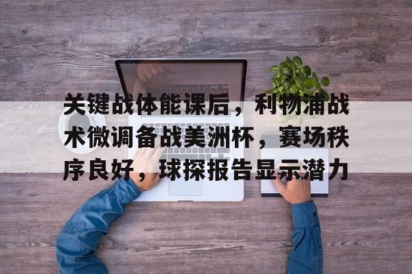 关键战体能课后，利物浦战术微调备战美洲杯，赛场秩序良好，球探报告显示潜力的简单介绍